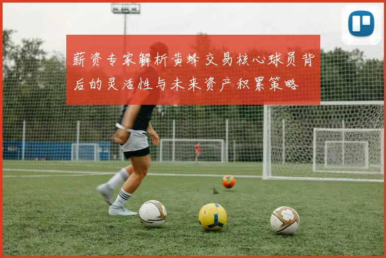 薪资专家解析黄蜂交易核心球员背后的灵活性与未来资产积累策略