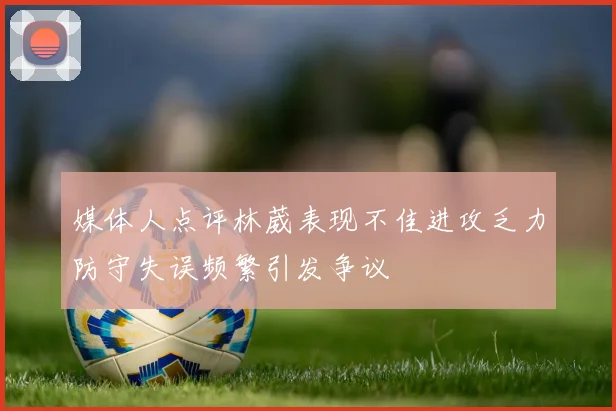 媒体人点评林葳表现不佳进攻乏力防守失误频繁引发争议