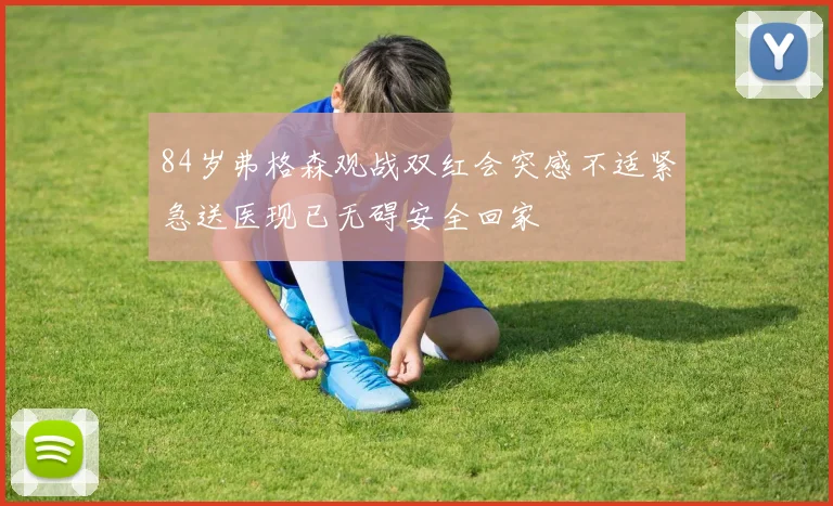 84岁弗格森观战双红会突感不适紧急送医现已无碍安全回家