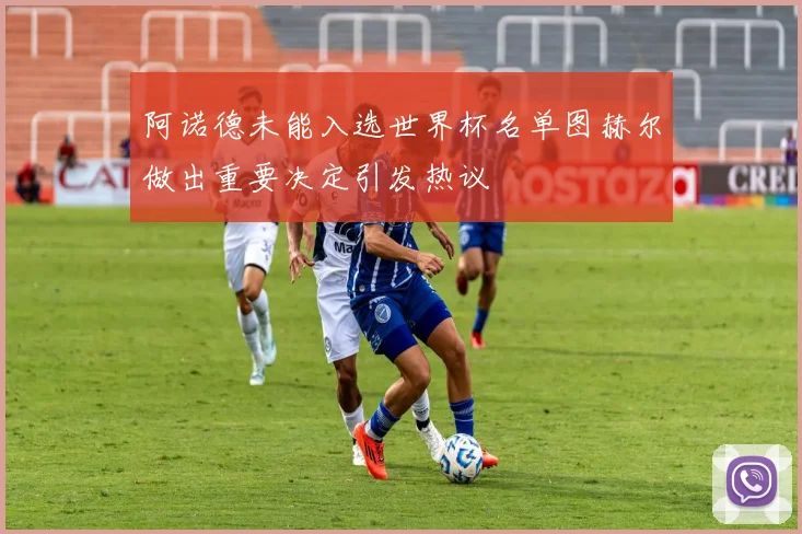 阿诺德未能入选世界杯名单图赫尔做出重要决定引发热议