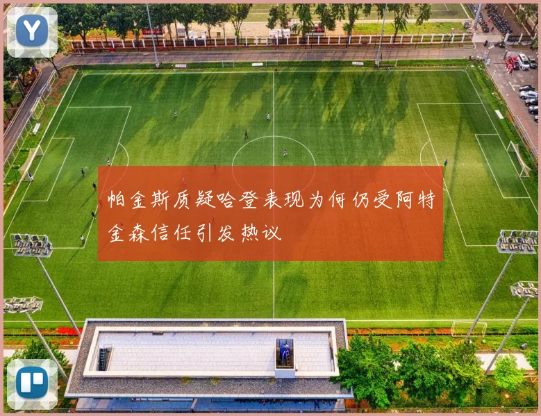 帕金斯质疑哈登表现为何仍受阿特金森信任引发热议